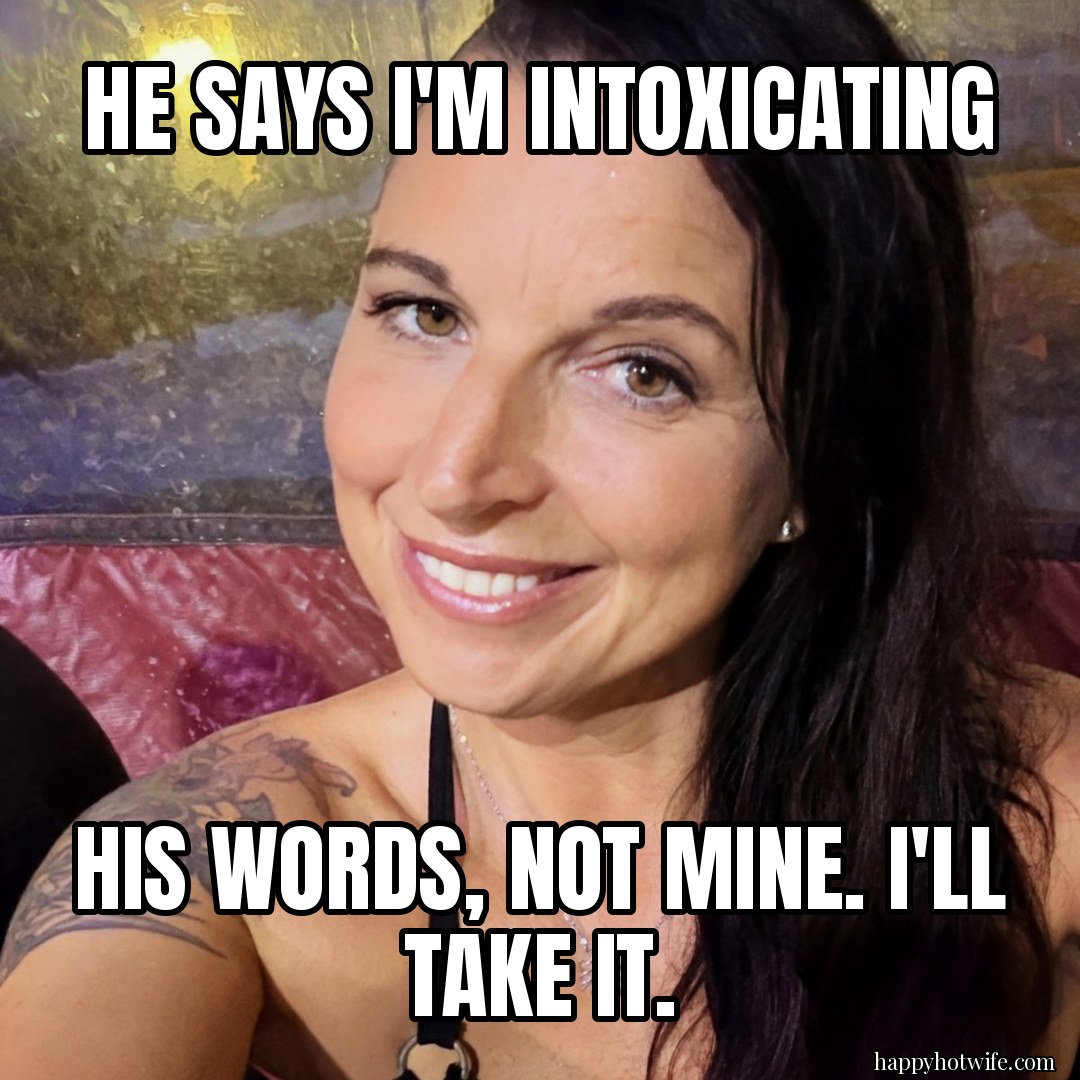 Hotwife meme: "He says I'm intoxicating" "His words, not mine. I'll take it.". Happy Hotwife smiling, wearing her Happy necklace.